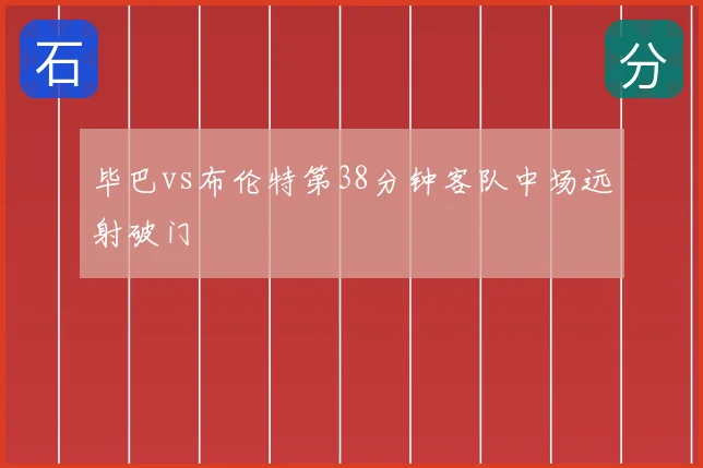 毕巴vs布伦特第38分钟客队中场远射破门
