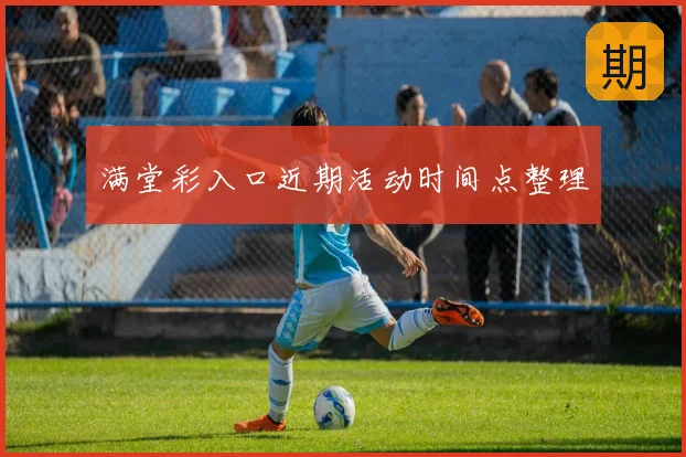 满堂彩入口近期活动时间点整理
