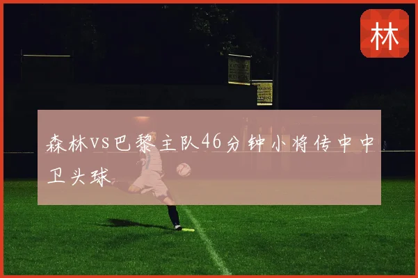 森林vs巴黎主队46分钟小将传中中卫头球